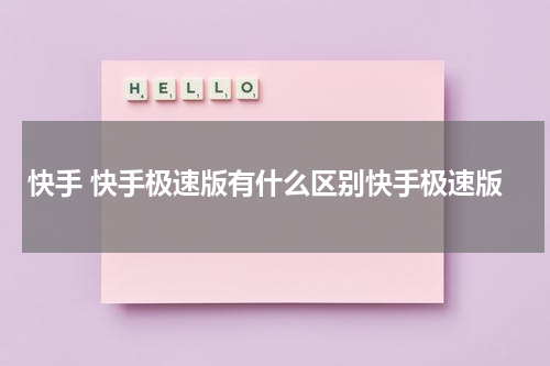 快手 快手极速版有什么区别快手极速版