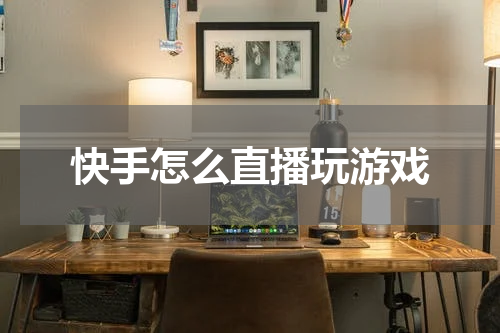 快手怎么直播玩游戏