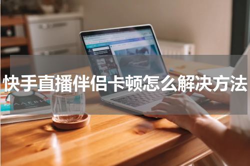 快手直播伴侣卡顿怎么解决方法