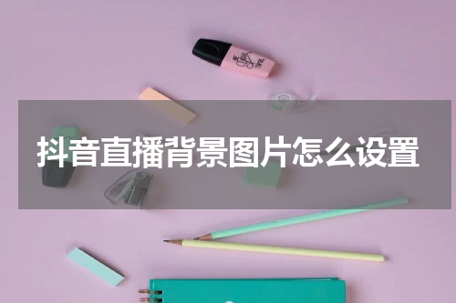 抖音直播背景图片怎么设置