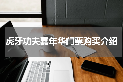 虎牙功夫嘉年华门票购买介绍