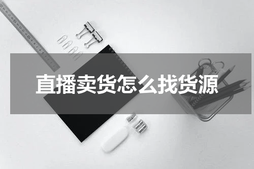 直播卖货怎么找货源