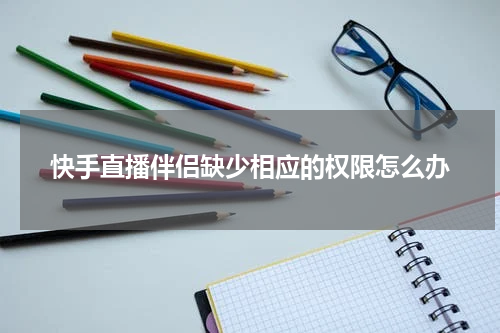 快手直播伴侣缺少相应的权限怎么办