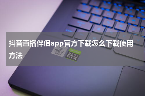 抖音直播伴侣app官方下载怎么下载使用方法