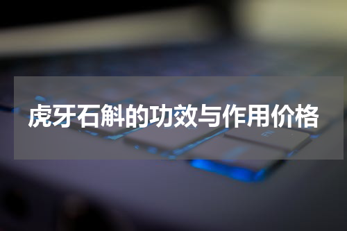 虎牙石斛的功效与作用价格