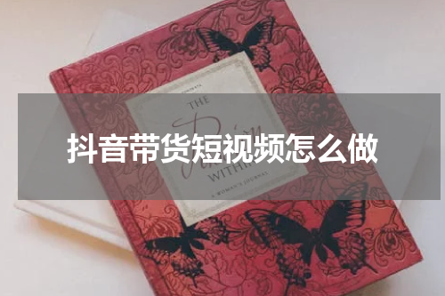 抖音带货短视频怎么做