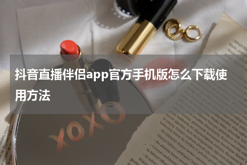 抖音直播伴侣app官方手机版怎么下载使用方法