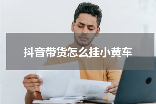 抖音带货怎么挂小黄车