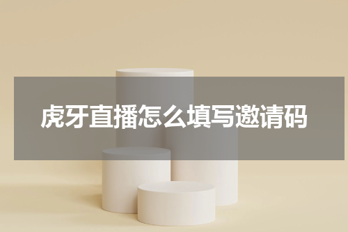虎牙直播怎么填写邀请码