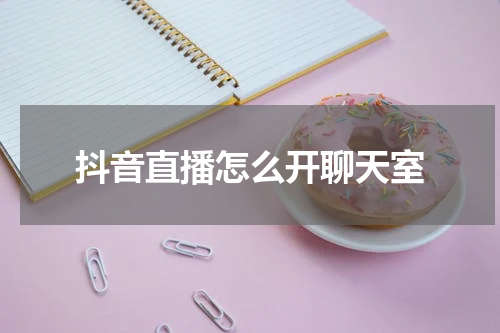 抖音直播怎么开聊天室