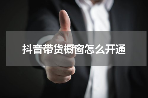 抖音带货橱窗怎么开通