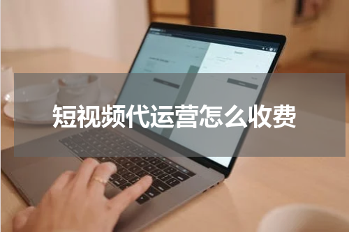 短视频代运营怎么收费