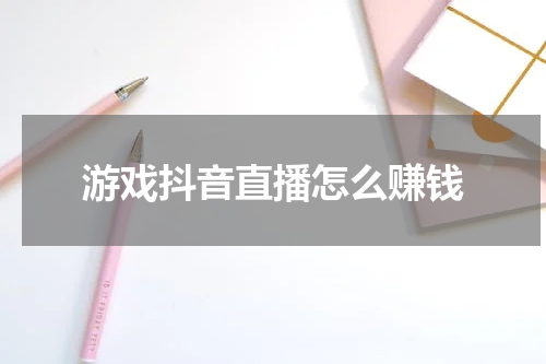 游戏抖音直播怎么赚钱