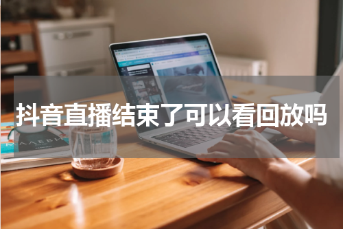 抖音直播结束了可以看回放吗