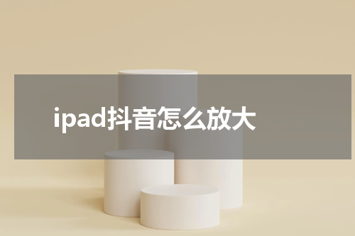 ipad抖音怎么放大