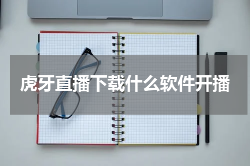 虎牙直播下载什么软件开播
