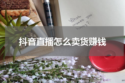 抖音直播怎么卖货赚钱