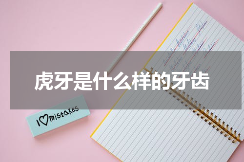 虎牙是什么样的牙齿