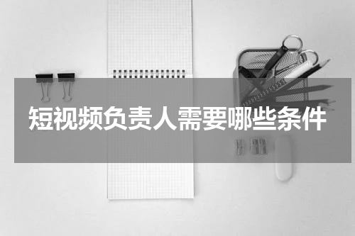 短视频负责人需要哪些条件