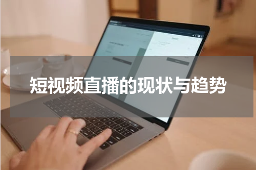 短视频直播的现状与趋势