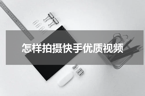 怎样拍摄快手优质视频
