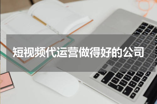 短视频代运营做得好的公司