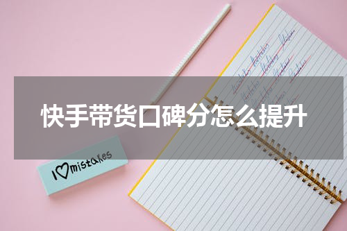快手带货口碑分怎么提升
