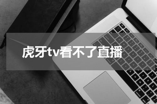 虎牙tv看不了直播