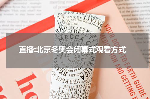 直播:北京冬奥会闭幕式观看方式