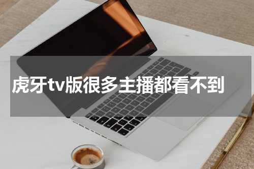 虎牙tv版很多主播都看不到