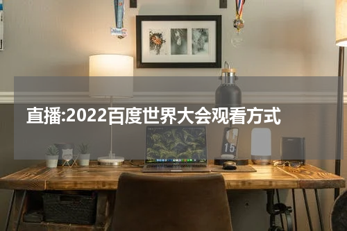 直播:2022百度世界大会观看方式