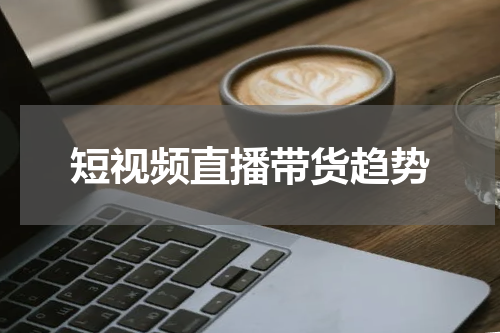 短视频直播带货趋势