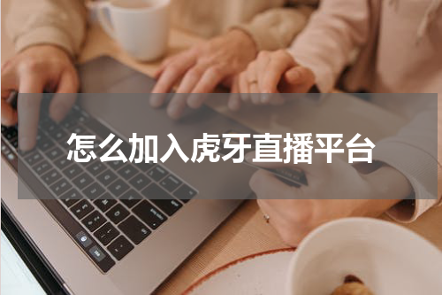 怎么加入虎牙直播平台