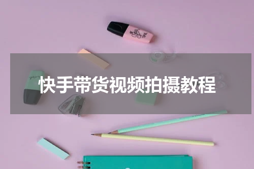 快手带货视频拍摄教程