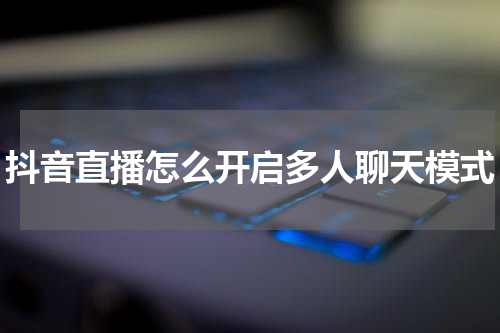 抖音直播怎么开启多人聊天模式