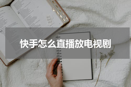 快手怎么直播放电视剧