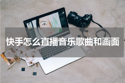 快手怎么直播音乐歌曲和画面