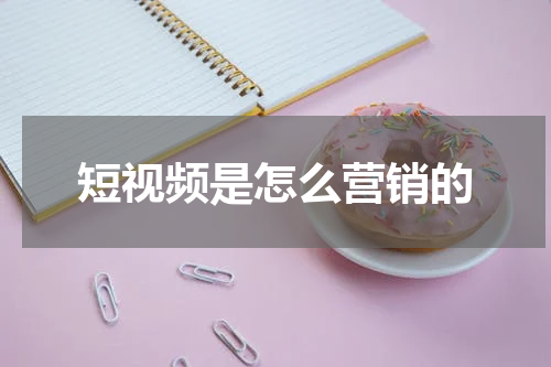 短视频是怎么营销的