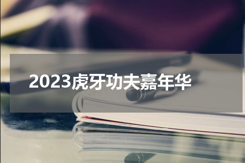2023虎牙功夫嘉年华
