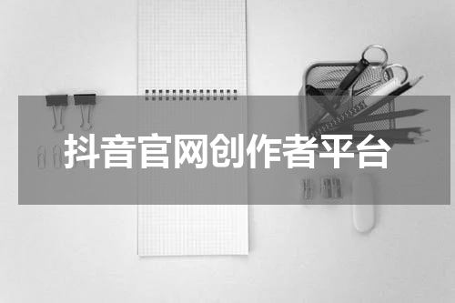 抖音官网创作者平台