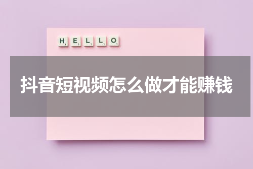 抖音短视频怎么做才能赚钱