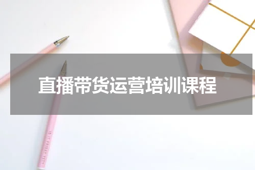 直播带货运营培训课程