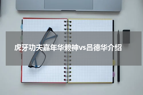 虎牙功夫嘉年华赖神vs吕德华介绍