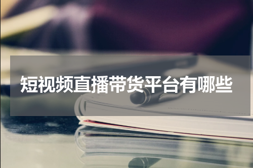 短视频直播带货平台有哪些