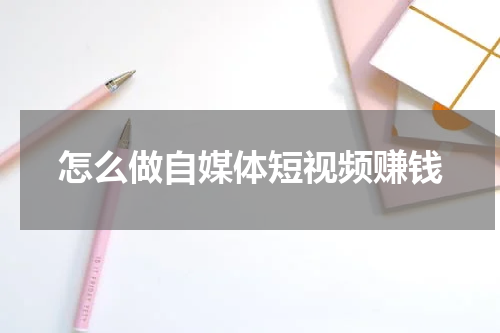 怎么做自媒体短视频赚钱