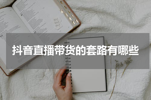 抖音直播带货的套路有哪些