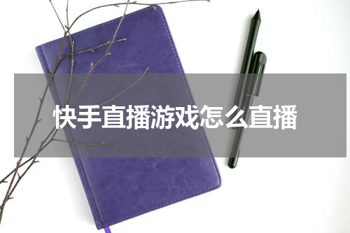 快手直播游戏怎么直播