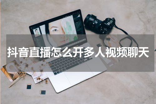 抖音直播怎么开多人视频聊天