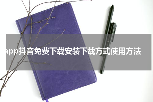 app抖音免费下载安装下载方式使用方法