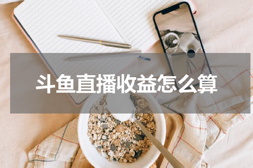 斗鱼直播收益怎么算
